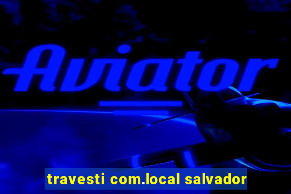 travesti com.local salvador